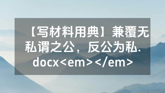 【写材料用典】兼覆无私谓之公，反公为私.docx<em></em>