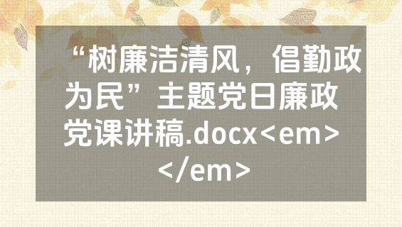 “树廉洁清风，倡勤政为民”主题党日廉政党课讲稿.docx<em></em>