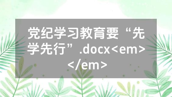 党纪学习教育要“先学先行”.docx<em></em>