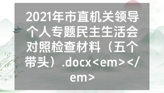 2021年市直机关领导个人专题民主生活会对照检查材料（五个带头）.docx<em></em>