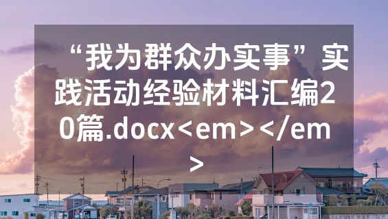 “我为群众办实事”实践活动经验材料汇编20篇.docx<em></em>