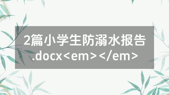 2篇小学生防溺水报告.docx<em></em>