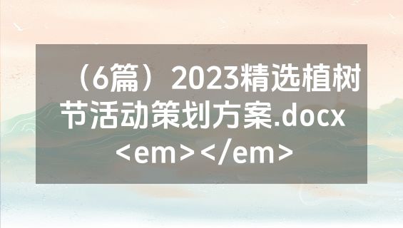 （6篇）2023精选植树节活动策划方案.docx<em></em>