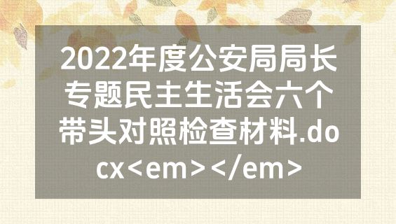 2022年度公安局局长专题民主生活会六个带头对照检查材料.docx<em></em>