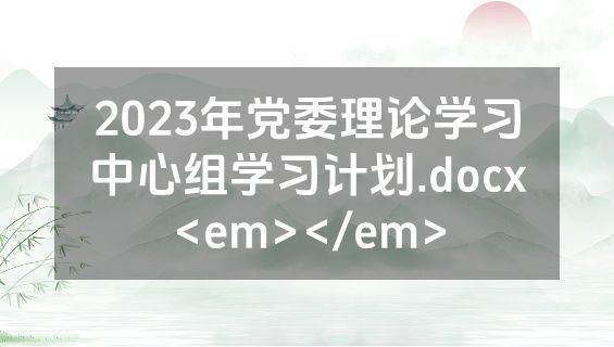2023年党委理论学习中心组学习计划.docx<em></em>