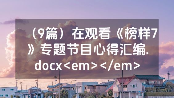 （9篇）在观看《榜样7》专题节目心得汇编.docx<em></em>