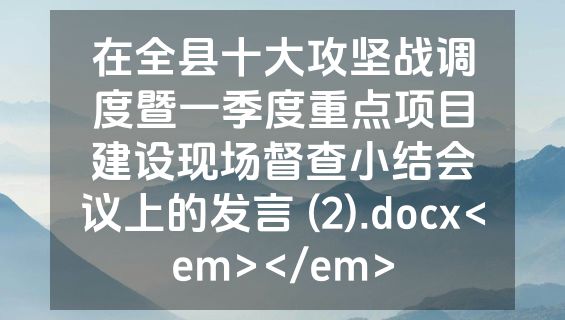 在全县十大攻坚战调度暨一季度重点项目建设现场督查小结会议上的发言 (2).docx<em></em>