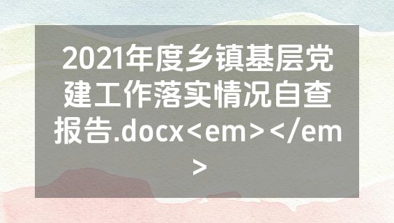 2021年度乡镇基层党建工作落实情况自查报告.docx<em></em>