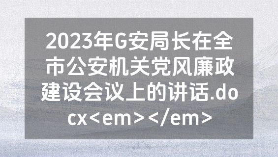 2023年G安局长在全市公安机关党风廉政建设会议上的讲话.docx<em></em>
