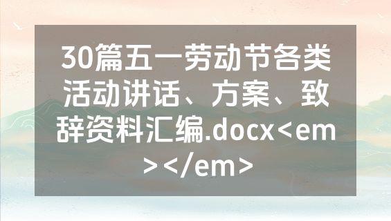 30篇五一劳动节各类活动讲话、方案、致辞资料汇编.docx<em></em>