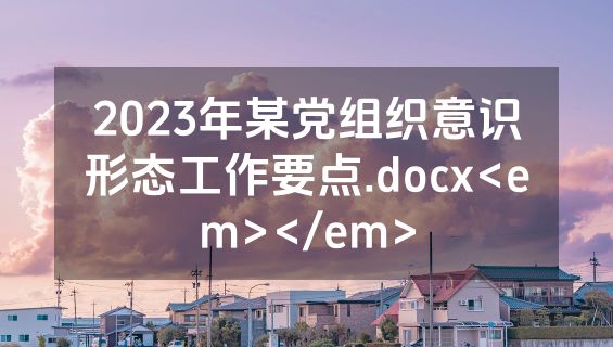 2023年某党组织意识形态工作要点.docx<em></em>