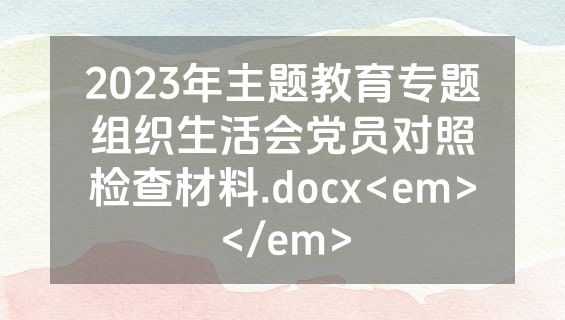 2023年主题教育专题组织生活会党员对照检查材料.docx<em></em>