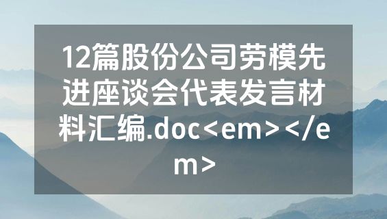 12篇股份公司劳模先进座谈会代表发言材料汇编.doc<em></em>