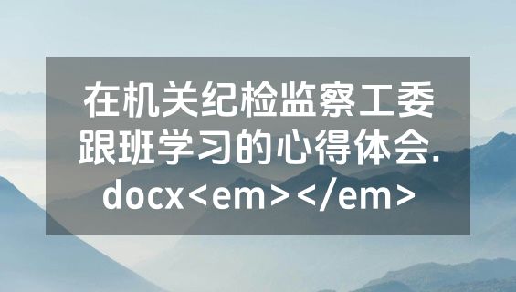 在机关纪检监察工委跟班学习的心得体会.docx<em></em>