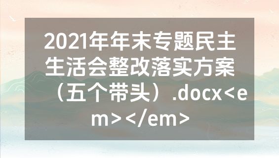 2021年年末专题民主生活会整改落实方案（五个带头）.docx<em></em>