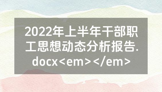 2022年上半年干部职工思想动态分析报告.docx<em></em>