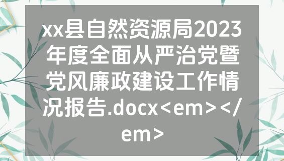 xx县自然资源局2023年度全面从严治党暨党风廉政建设工作情况报告.docx<em></em>
