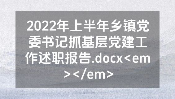 2022年上半年乡镇党委书记抓基层党建工作述职报告.docx<em></em>