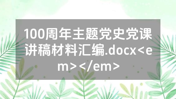 100周年主题党史党课讲稿材料汇编.docx<em></em>