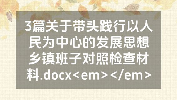 3篇关于带头践行以人民为中心的发展思想乡镇班子对照检查材料.docx<em></em>