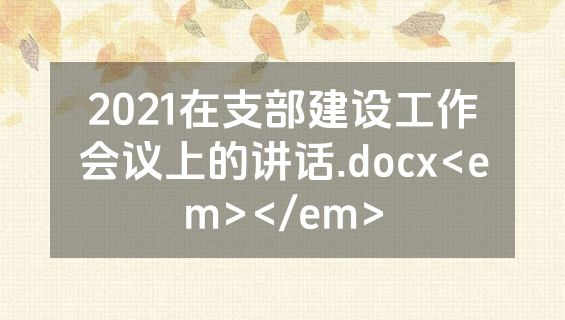 2021在支部建设工作会议上的讲话.docx<em></em>