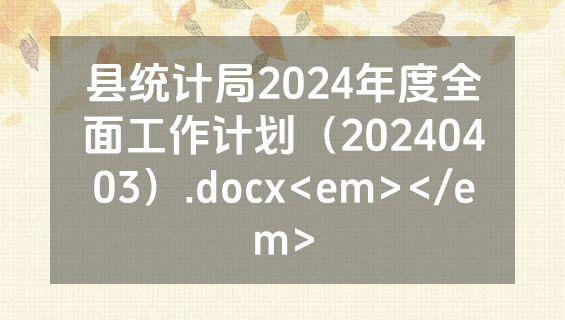 县统计局2024年度全面工作计划（20240403）.docx<em></em>