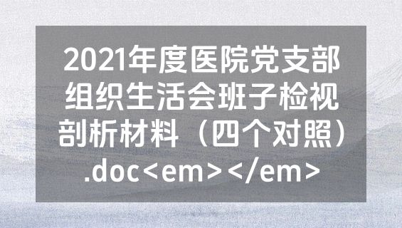 2021年度医院党支部组织生活会班子检视剖析材料（四个对照）.doc<em></em>