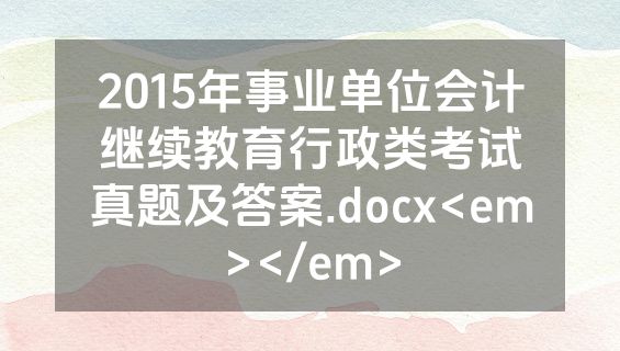 2015年事业单位会计继续教育行政类考试真题及答案.docx<em></em>