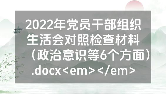 2022年党员干部组织生活会对照检查材料（政治意识等6个方面）.docx<em></em>