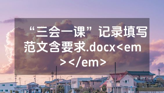 “三会一课”记录填写范文含要求.docx<em></em>