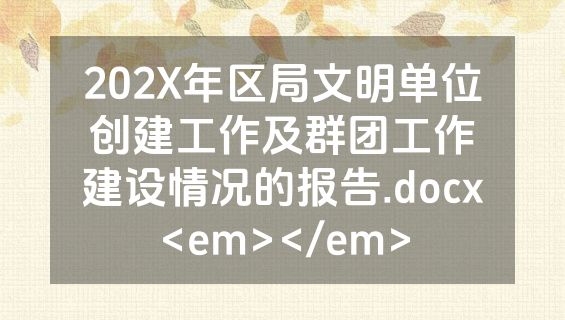 202X年区局文明单位创建工作及群团工作建设情况的报告.docx<em></em>