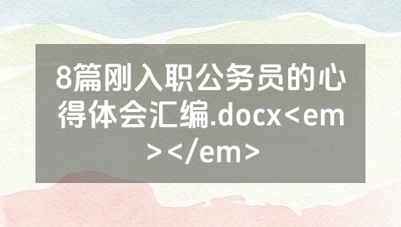 8篇刚入职公务员的心得体会汇编.docx<em></em>