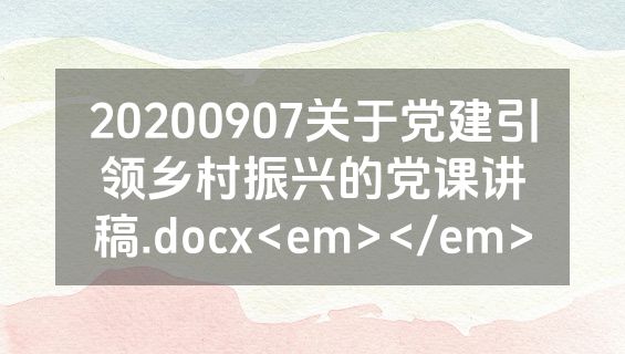 20200907关于党建引领乡村振兴的党课讲稿.docx<em></em>