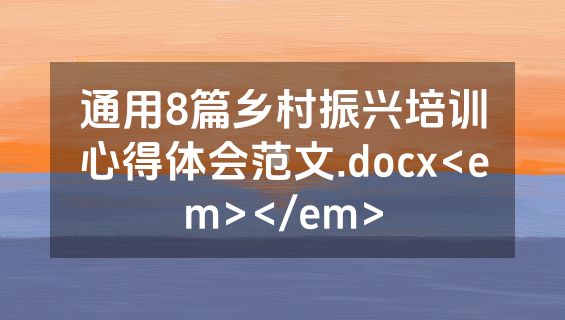 通用8篇乡村振兴培训心得体会范文.docx<em></em>
