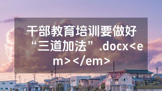 干部教育培训要做好“三道加法”.docx<em></em>