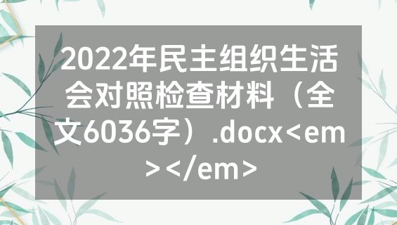 2022年民主组织生活会对照检查材料（全文6036字）.docx<em></em>