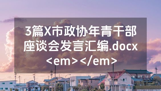 3篇X市政协年青干部座谈会发言汇编.docx<em></em>