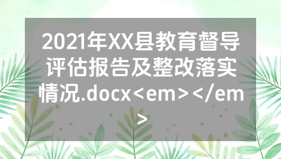 2021年XX县教育督导评估报告及整改落实情况.docx<em></em>