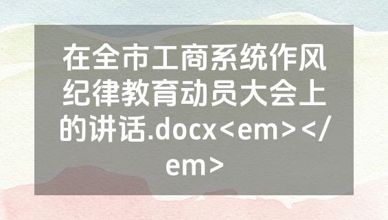在全市工商系统作风纪律教育动员大会上的讲话.docx<em></em>