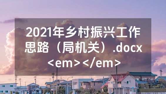 2021年乡村振兴工作思路（局机关）.docx<em></em>