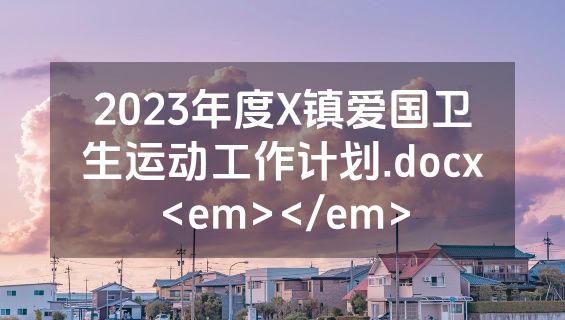 2023年度X镇爱国卫生运动工作计划.docx<em></em>