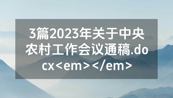 3篇2023年关于中央农村工作会议通稿.docx<em></em>