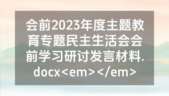 会前2023年度主题教育专题民主生活会会前学习研讨发言材料.docx<em></em>