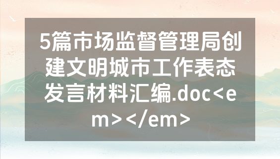 5篇市场监督管理局创建文明城市工作表态发言材料汇编.doc<em></em>