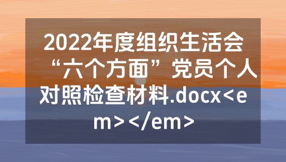 2022年度组织生活会“六个方面”党员个人对照检查材料.docx<em></em>