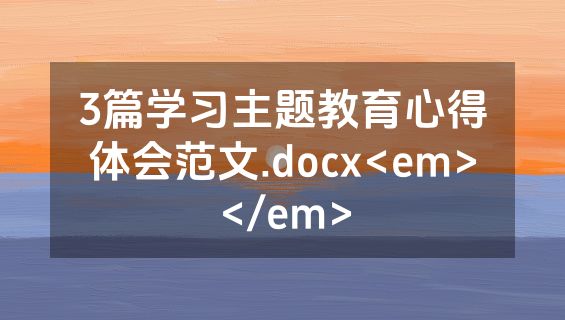3篇学习主题教育心得体会范文.docx<em></em>