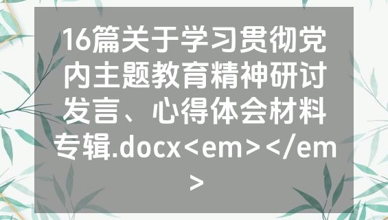16篇关于学习贯彻党内主题教育精神研讨发言、心得体会材料专辑.docx<em></em>