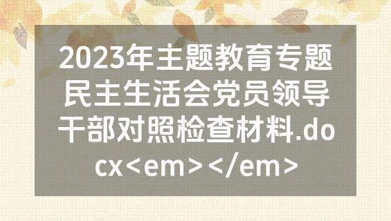 2023年主题教育专题民主生活会党员领导干部对照检查材料.docx<em></em>