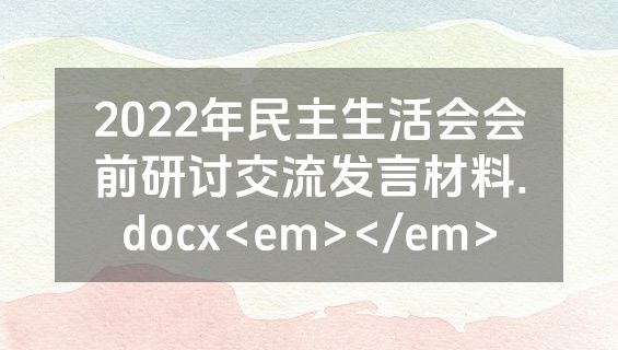 2022年民主生活会会前研讨交流发言材料.docx<em></em>