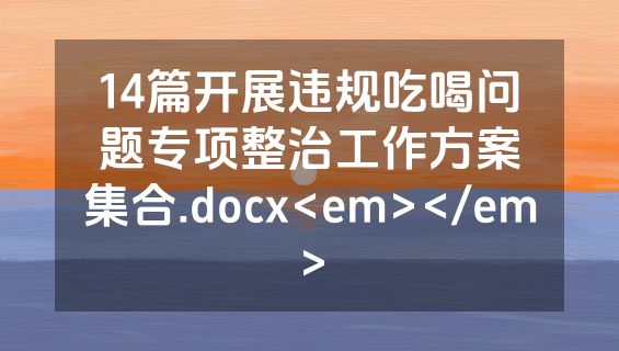 14篇开展违规吃喝问题专项整治工作方案集合.docx<em></em>